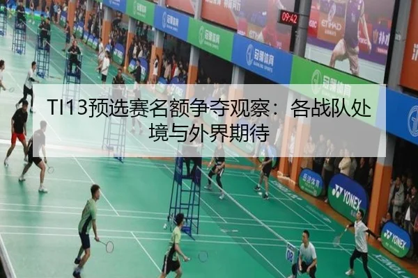 TI13预选赛名额争夺观察：各战队处境与外界期待（xingkong）